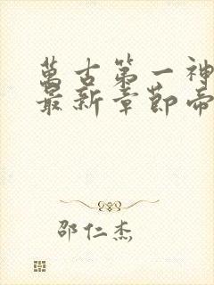 万古第一神小说最新章节帝