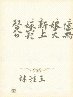 替嫁新娘亿万老公宠上天无弹窗笔趣阁