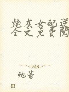 炮灰女配逆袭了全文免费阅读