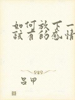 如何放下一段不该有的感情