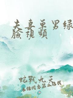 夫妻单男绿帽露脸视频