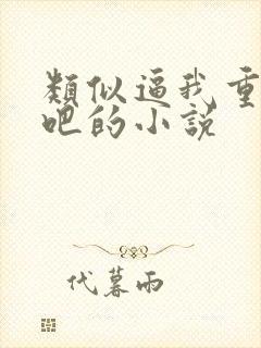 类似逼我重生是吧的小说