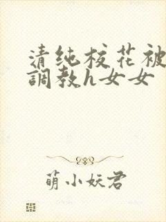 清纯校花被地狱调教h女女