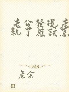 老公发现老婆出轨了应该怎么办