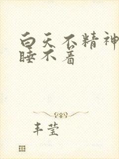 白天不精神晚上睡不着