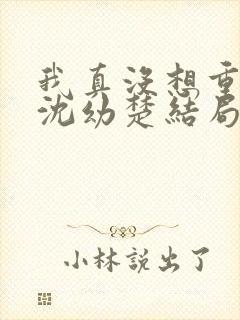 我真没想重生啊沈幼楚结局