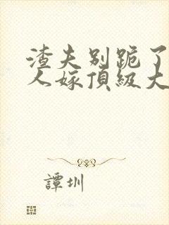 渣夫别跪了,夫人嫁顶级大佬啦