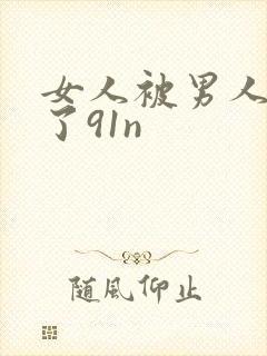 女人被男人操爽了91n