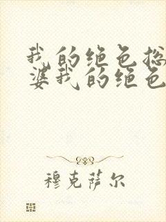 我的绝色总裁老婆我的绝色总裁老婆