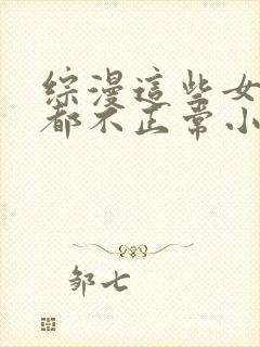 综漫这些女主角都不正常小说笔趣阁