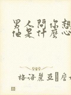 男人问你想不想他是什么心理