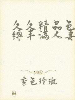 久久精品色浮束缚丰满人妻