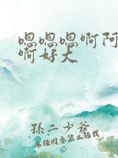 嗯嗯嗯啊阿啊啊啊好大