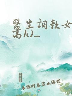 医生调教女友(高h)_