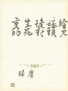 重生后嫁给前任的死对头免费阅读