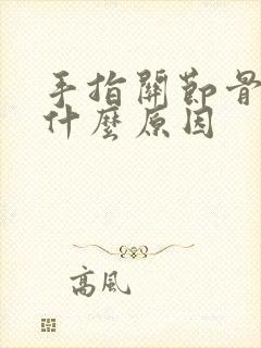 手指关节骨肿痛什么原因