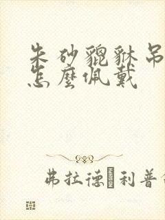 朱砂貔貅吊坠该怎么佩戴