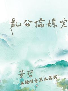 乱公伦媳完整版\