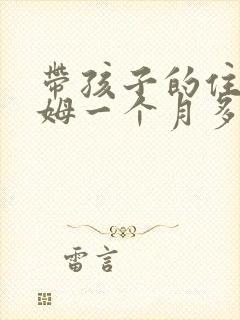 带孩子的住家保姆一个月多少钱