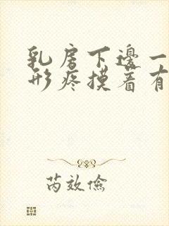 乳房下边一圈弧形疼摸着有疙瘩