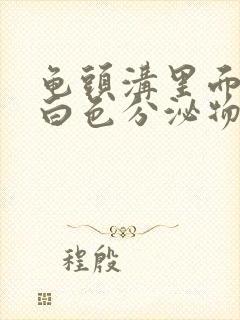 龟头沟里面长了白色分泌物