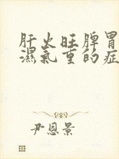 肝火旺脾胃虚弱湿气重的症状有哪些