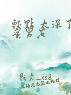 轻点 太深了闺蜜男友