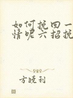 如何挽回一段感情呢六招挽回感情