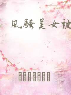 风骚美女被爆操