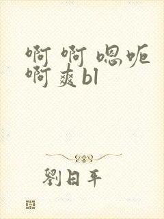 啊 啊 嗯呃 啊爽bl
