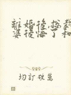 离婚后,总裁老婆后悔了和免费阅读