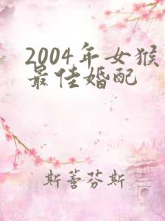 2004年女猴最佳婚配