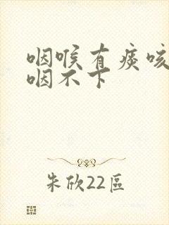 咽喉有痰咳不出咽不下