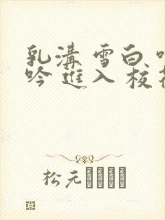 乳沟 雪白 呻吟 进入 校花