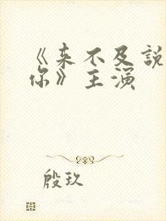 《来不及说我爱你》主演