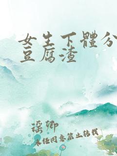 女生下体分泌物豆腐渣