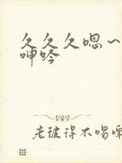 久久久嗯～啊～呻吟