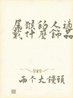 属猴的人适合佩戴什么饰品