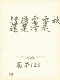 腊肠需要放冷冻还是冷藏