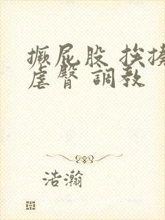 撅屁股 挨揍 虐臀 调教