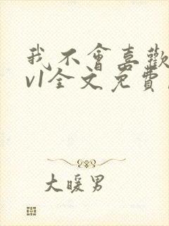 我不会喜欢你1v1全文免费阅读