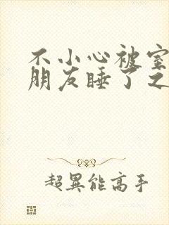 不小心被室友男朋友睡了之后阿温_