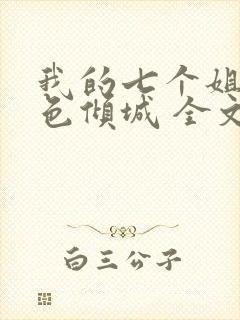 我的七个姐姐绝色倾城 全文阅读