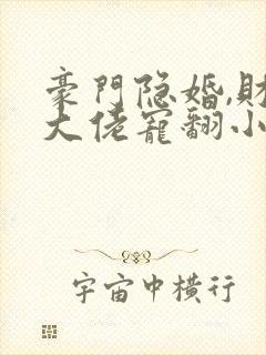 豪门隐婚,财阀大佬宠翻小娇妻