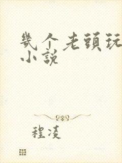 几个老头玩弄我小说