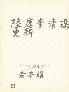 陆尘李清瑶最新更新