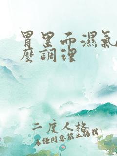 胃里面湿气重怎么调理