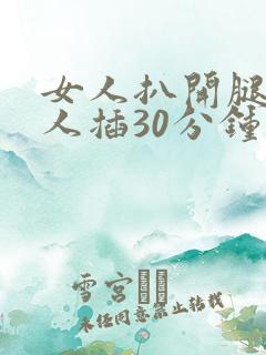 女人扒开腿让男人插30分钟久