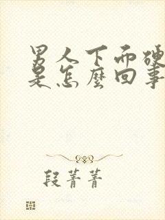 男人下面硬不了是怎么回事