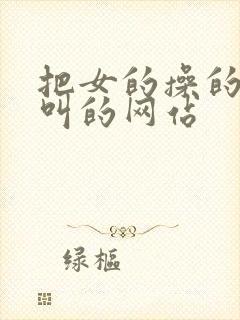 把女的操的嗷嗷叫的网站